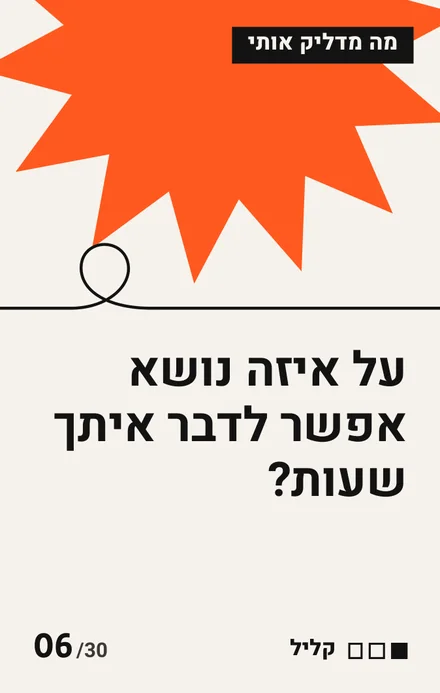 קלף מה מדליק אותי, כוכב כתום: על איזה נושא אפשר לדבר איתך שעות? עומק: קליל
